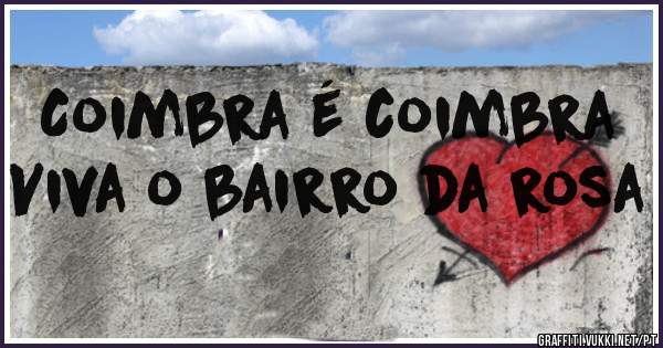 Coimbra é coimbra 
Viva o bairro da rosa