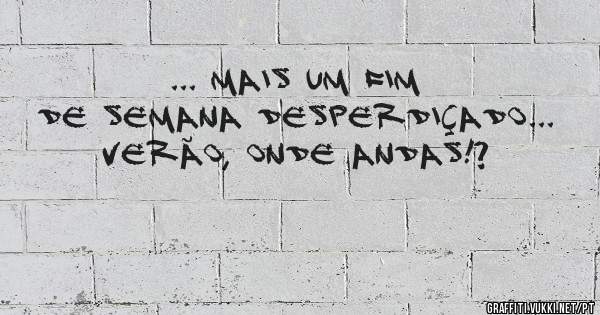 ... Mais um fim de semana desperdiçado... Verão, onde andas!? 