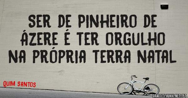 Ser de Pinheiro de Ázere é ter orgulho na própria terra natal 