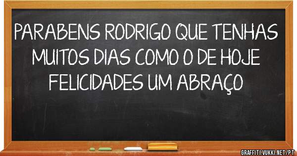 PARABENS RODRIGO QUE TENHAS MUITOS DIAS COMO O DE HOJE FELICIDADES UM ABRAÇO