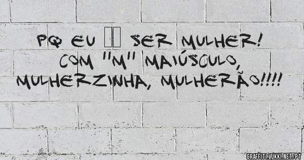 Pq eu ❤️ ser mulher! Com ''M'' maiúsculo, mulherzinha, mulherão!!!!