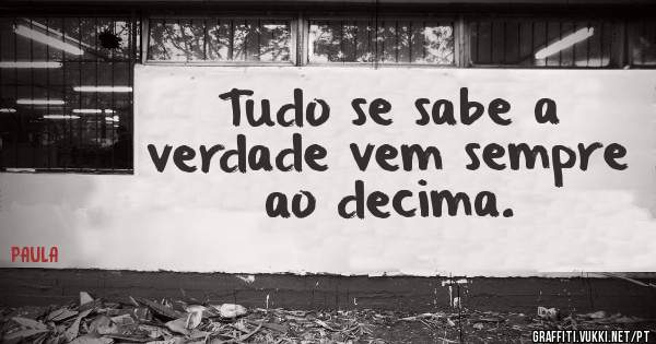 Tudo se sabe a verdade vem sempre ao decima.