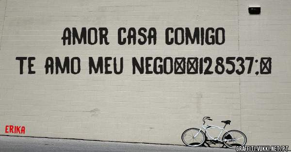 Amor casa comigo
      Te amo meu nego😙❤
