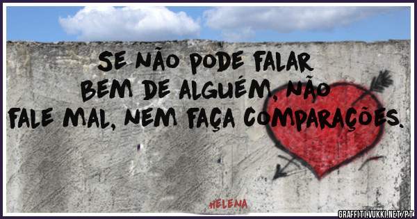	Se não pode falar bem de alguém, não fale mal, nem faça comparações.