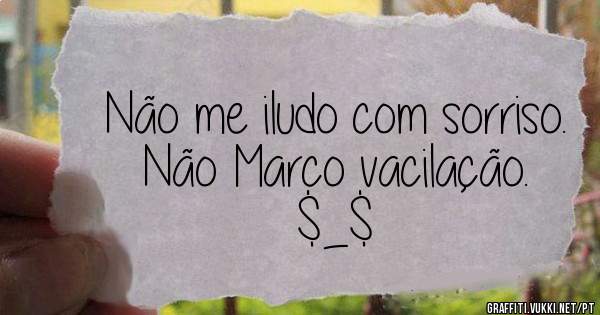 Não me iludo com sorriso.
Não Marco vacilação.

$_$