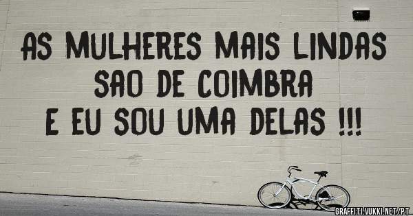 As mulheres mais lindas sao de Coimbra 
E eu sou uma delas !!!