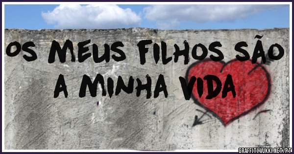 Os meus filhos são a minha vida