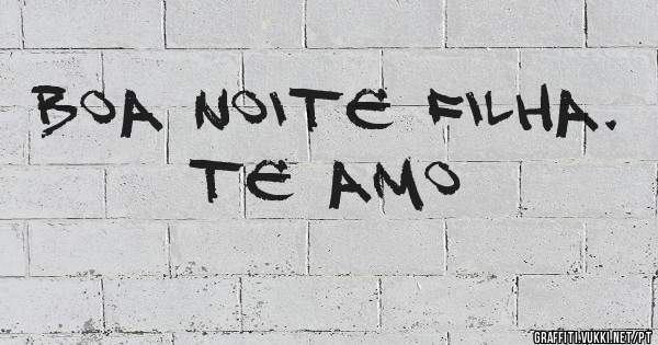 Boa noite filha.
Te amo