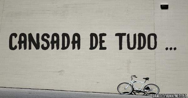 Cansada de Tudo ...