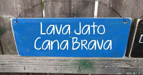 Lava Jato 
Cana Brava