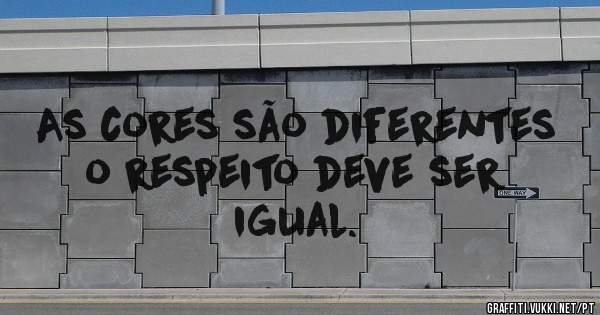 As cores são diferentes o respeito deve ser igual.