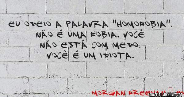 Eu odeio a palavra ''homofobia''. Não é uma fobia. Você não está com medo. Você é um idiota.