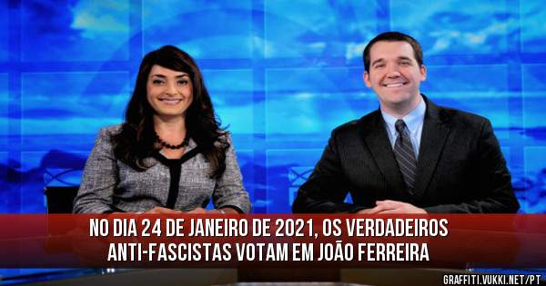 No dia 24 de Janeiro de 2021, os verdadeiros anti-fascistas votam em João Ferreira