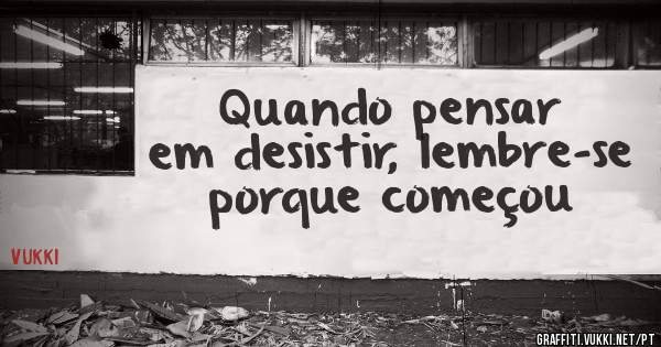 Quando pensar em desistir, lembre-se porque começou