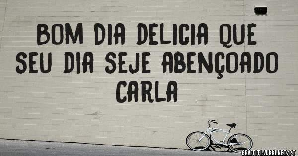 Bom Dia delicia que seu dia seje abençoado Carla