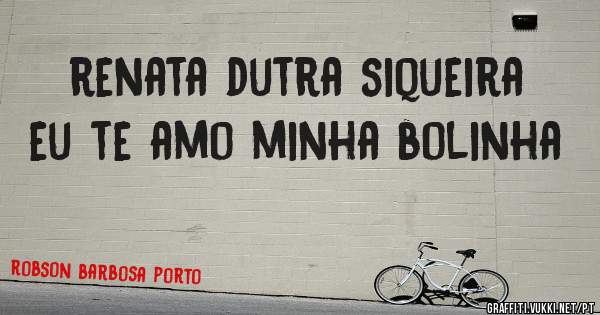 renata dutra siqueira eu te amo minha bolinha