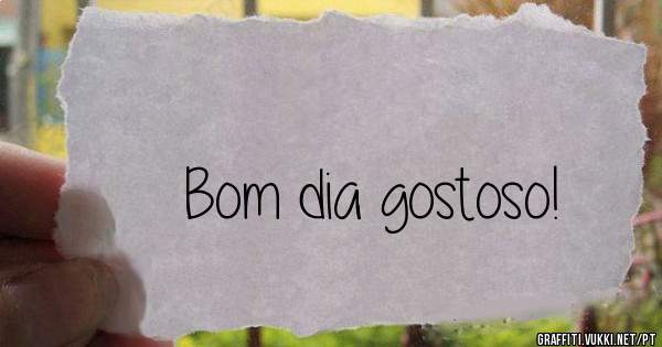Bom dia gostoso! 