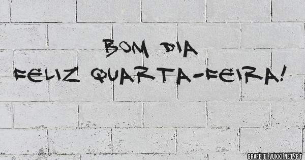BOM DIA
FELIZ QUARTA-FEIRA!