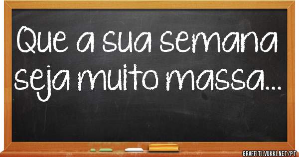 Que a sua semana seja muito massa...