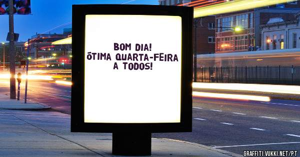 Bom dia! Ótima quarta-feira a todos!