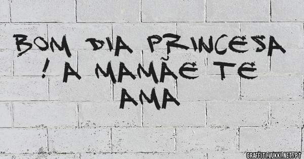 Bom dia princesa ! A mamãe te ama 