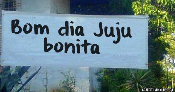 Bom dia Juju bonita 