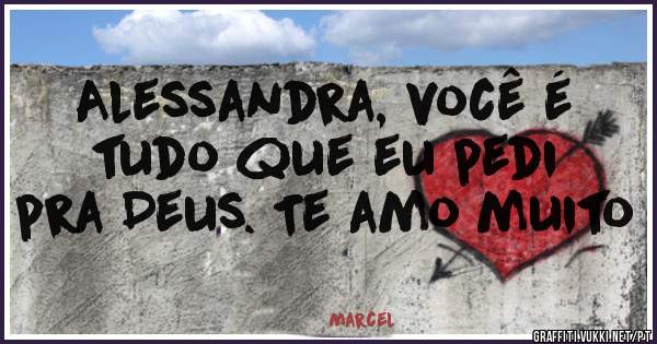 Alessandra, você é tudo que eu pedi pra Deus. Te amo muito 