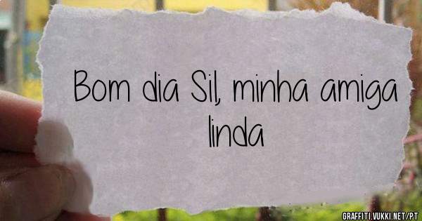 Bom dia Sil, minha amiga linda 