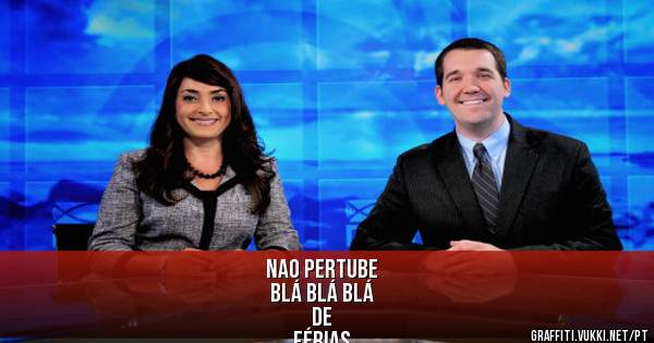 NAO PERTUBE
BLÁ BLÁ BLÁ 
         DE
FÉRIAS 