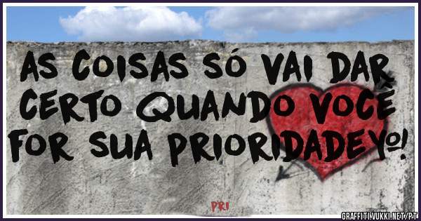 as coisas só vai dar certo quando você for sua prioridade…