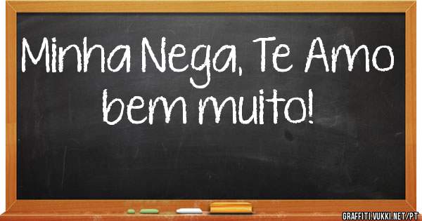 Minha Nega, Te Amo bem muito!