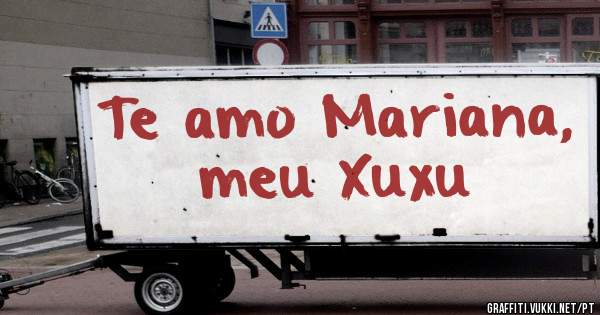 Te amo Mariana, meu Xuxu 