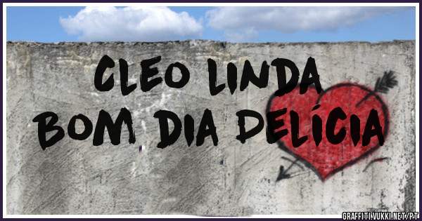 Cleo linda 
Bom dia Delícia 