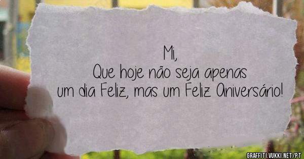 Mi,
Que hoje não seja apenas um dia Feliz, mas um Feliz Aniversário!