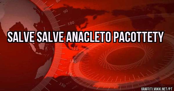 Salve salve Anacleto Pacottety