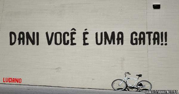 Dani você é uma gata!!