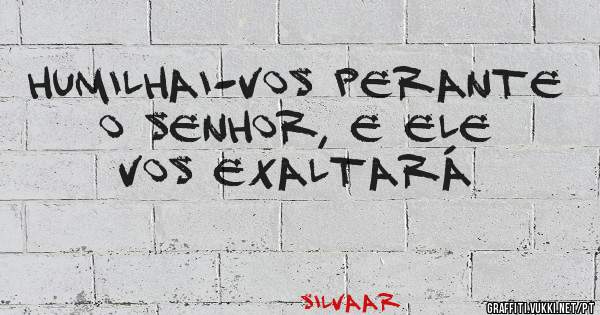 Humilhai-vos perante o Senhor, e ele vos exaltará