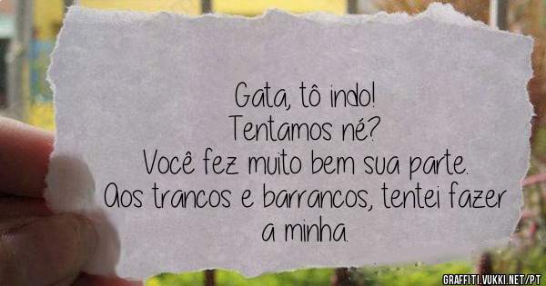 Gata, tô indo!
Tentamos né?
Você fez muito bem sua parte.
Aos trancos e barrancos, tentei fazer a minha.