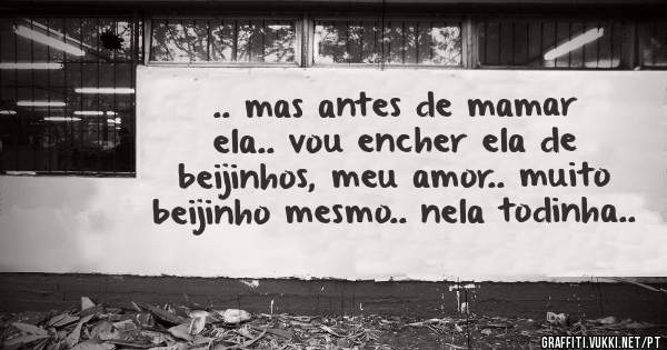 .. mas antes de mamar ela.. vou encher ela de beijinhos, meu amor.. muito beijinho mesmo.. nela todinha..