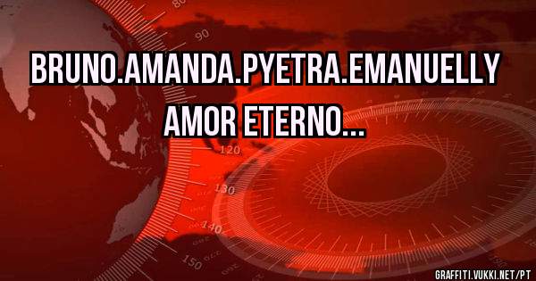 BRUNO.AMANDA.PYETRA.EMANUELLY AMOR ETERNO...