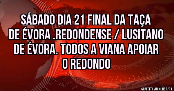 Sábado DIA 21 final da taça de Évora .Redondense / Lusitano de Évora. Todos a Viana apoiar o Redondo