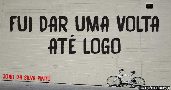 FUI DAR UMA VOLTA ATÉ LOGO 