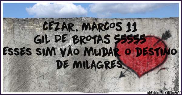 CEZAR, MARCOS 11
 GIL DE BROTAS 55555
Esses sim vão mudar o destino de Milagres.
