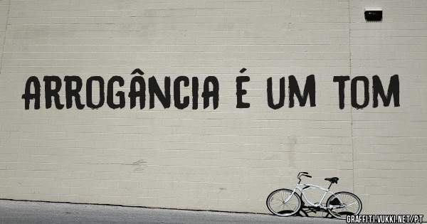 Arrogância é um tom