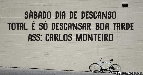 sábado dia de descanso 
total é só descansar boa tarde 
Ass: Carlos Monteiro
