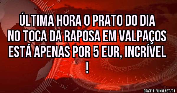Última Hora o Prato do dia no Toca da Raposa em Valpaços está apenas por 5 Eur, incrível !
