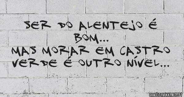 Ser do Alentejo é bom...
Mas morar em Castro Verde é outro nível...