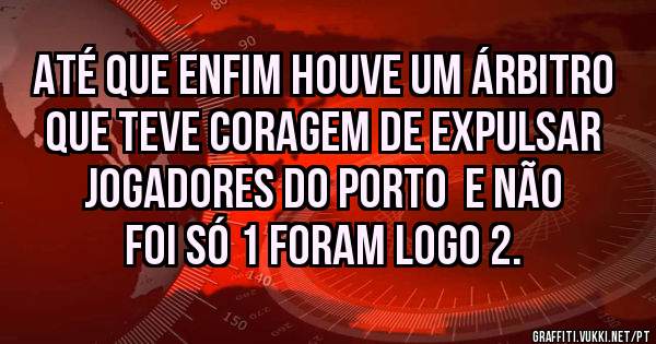 Até que enfim houve um árbitro que teve coragem de expulsar jogadores do Porto  e não foi só 1 foram logo 2. 