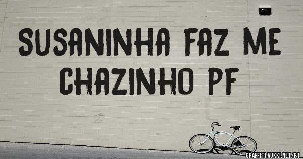 Susaninha faz me chazinho pf
