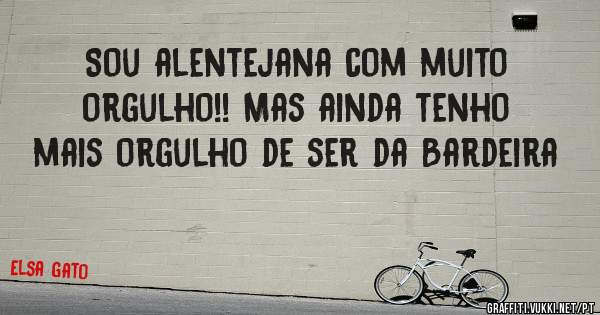 Sou alentejana com muito orgulho!! Mas ainda tenho mais orgulho de ser da Bardeira